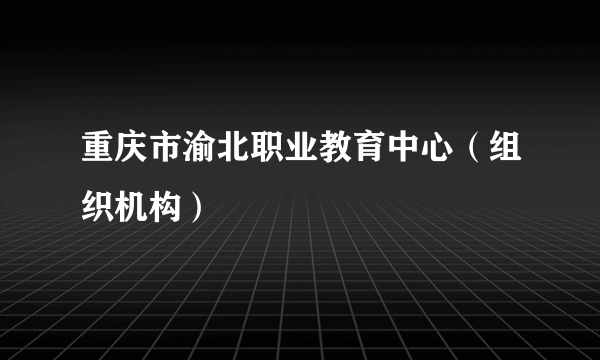 重庆市渝北职业教育中心（组织机构）