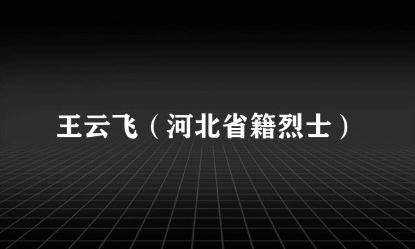 王云飞（河北省籍烈士）