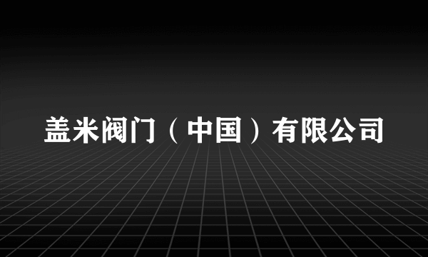 盖米阀门（中国）有限公司