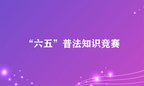 “六五”普法知识竞赛