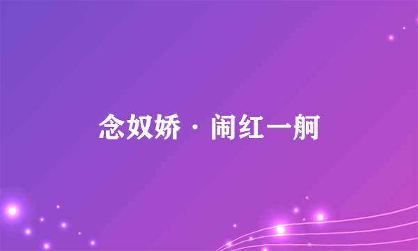 念奴娇·闹红一舸