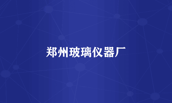 郑州玻璃仪器厂