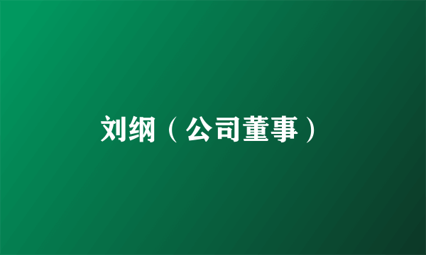 刘纲（公司董事）
