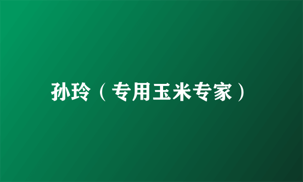 孙玲（专用玉米专家）