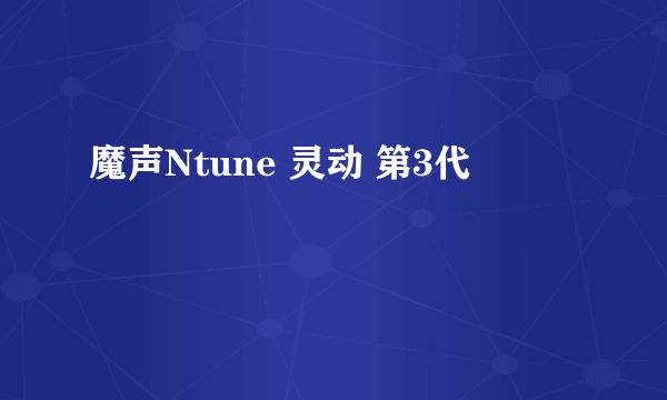 魔声Ntune 灵动 第3代