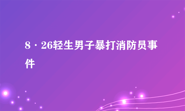 8·26轻生男子暴打消防员事件