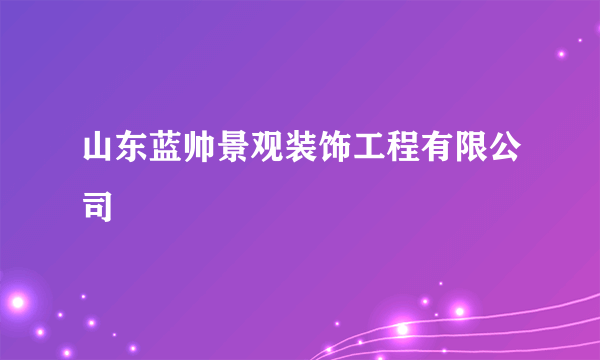 山东蓝帅景观装饰工程有限公司