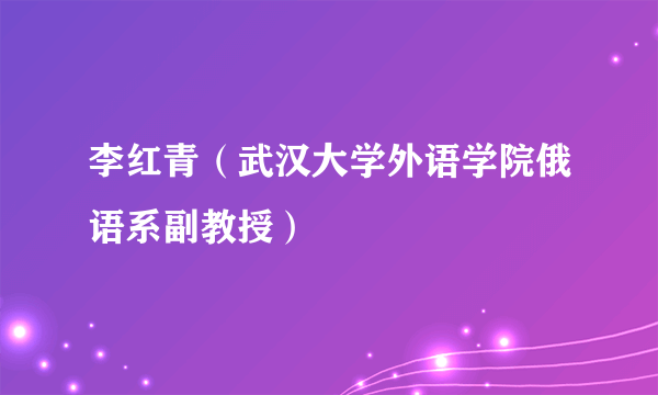 李红青（武汉大学外语学院俄语系副教授）