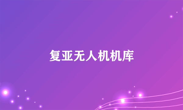 复亚无人机机库