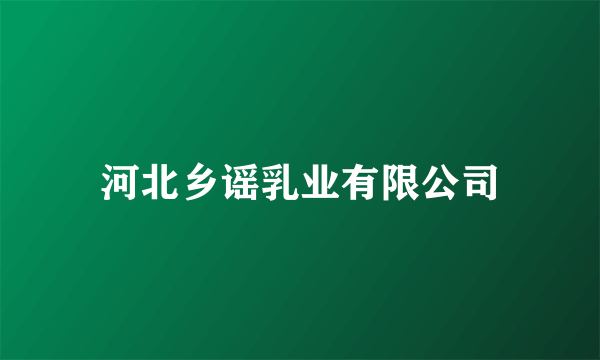 河北乡谣乳业有限公司