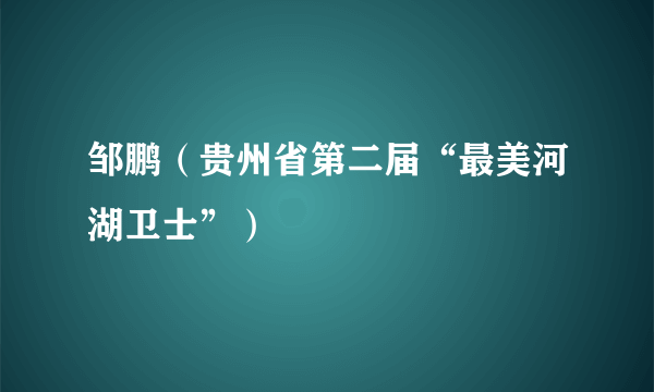 邹鹏（贵州省第二届“最美河湖卫士”）