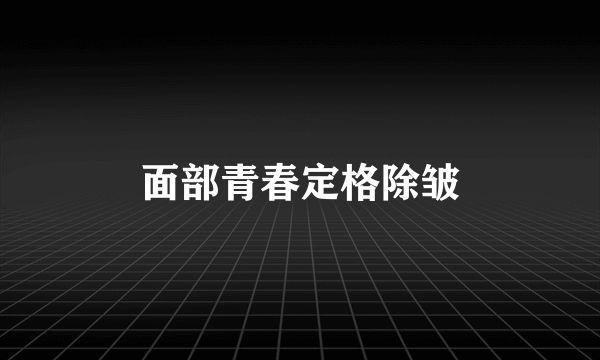 面部青春定格除皱
