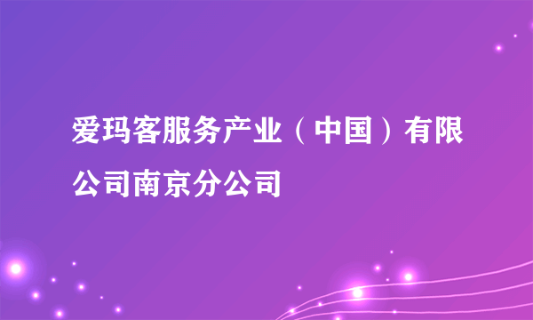 爱玛客服务产业（中国）有限公司南京分公司