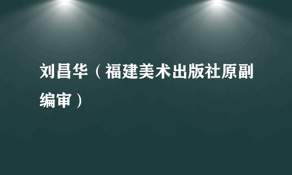 刘昌华（福建美术出版社原副编审）