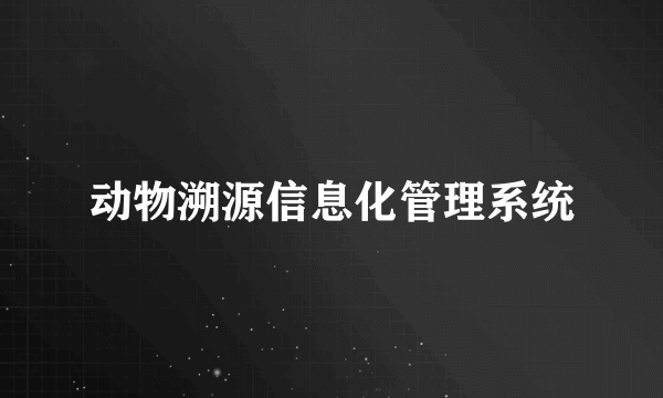 动物溯源信息化管理系统