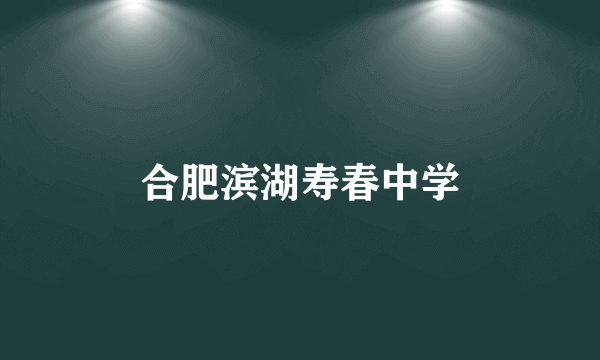 合肥滨湖寿春中学