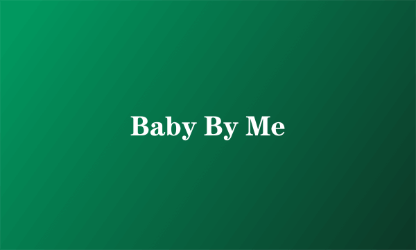 Baby By Me