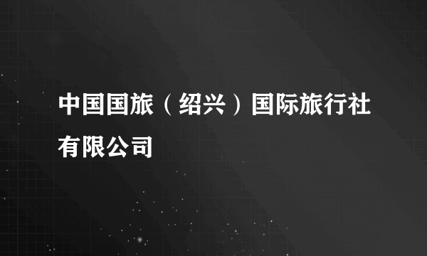 中国国旅（绍兴）国际旅行社有限公司