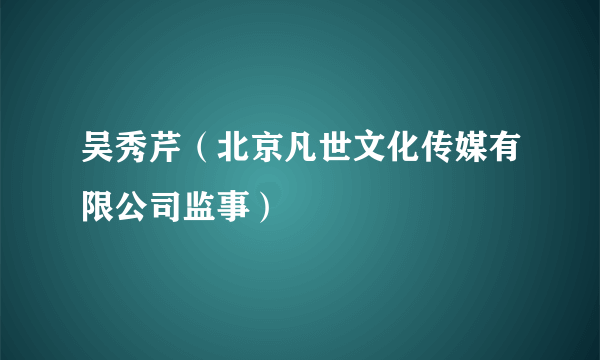 吴秀芹（北京凡世文化传媒有限公司监事）