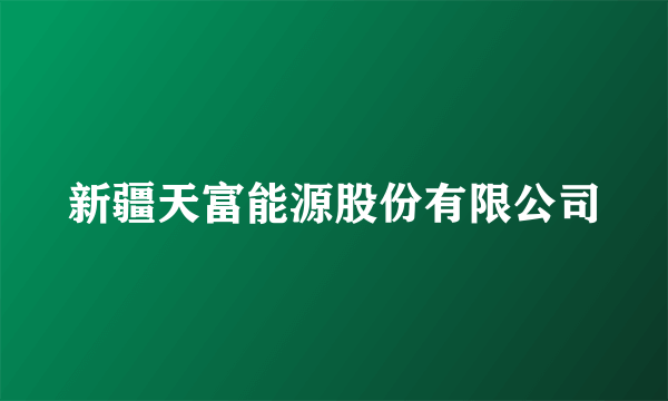新疆天富能源股份有限公司