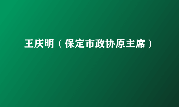 王庆明（保定市政协原主席）
