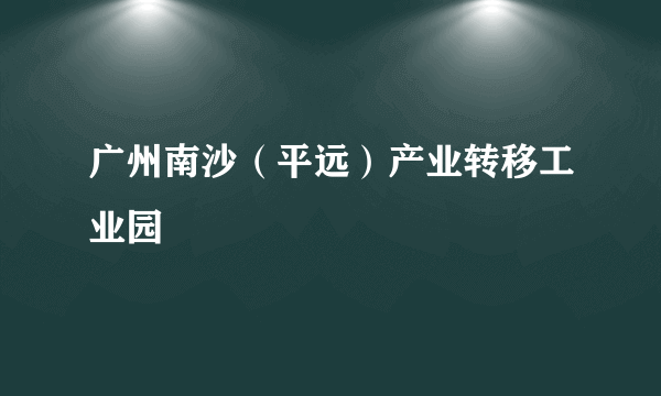 广州南沙（平远）产业转移工业园