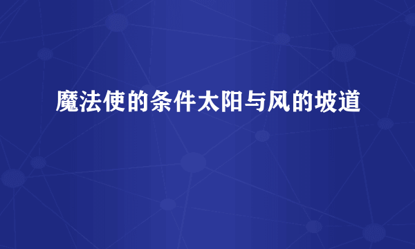 魔法使的条件太阳与风的坡道