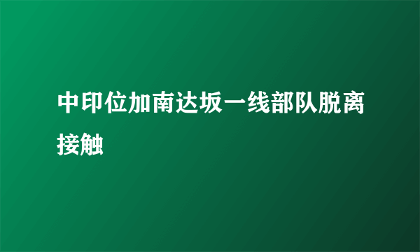 中印位加南达坂一线部队脱离接触