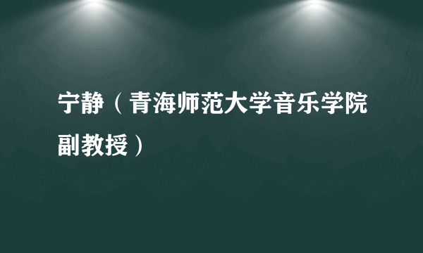宁静（青海师范大学音乐学院副教授）
