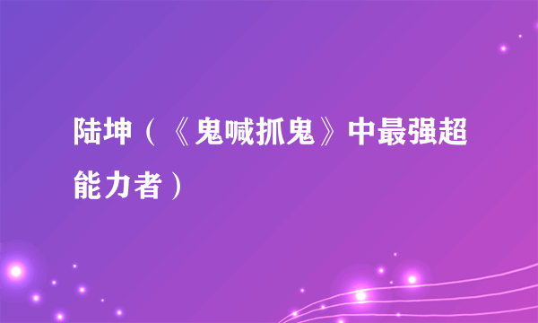 陆坤（《鬼喊抓鬼》中最强超能力者）