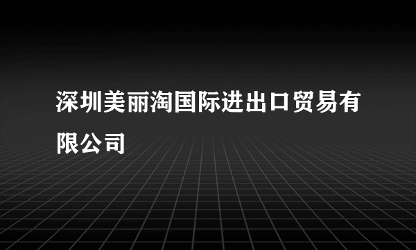 深圳美丽淘国际进出口贸易有限公司