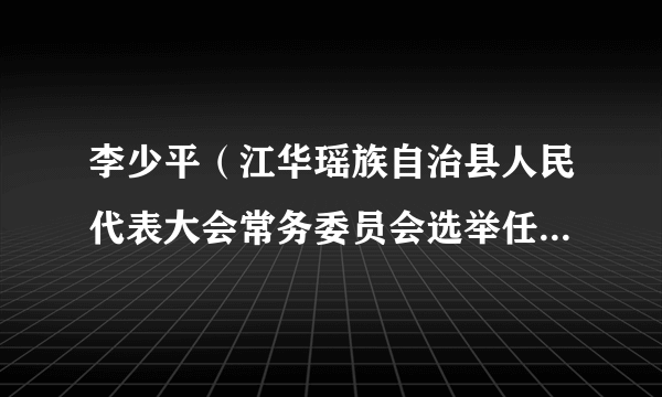 李少平（江华瑶族自治县人民代表大会常务委员会选举任免联络工作委员会原副主任）