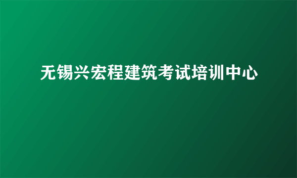 无锡兴宏程建筑考试培训中心