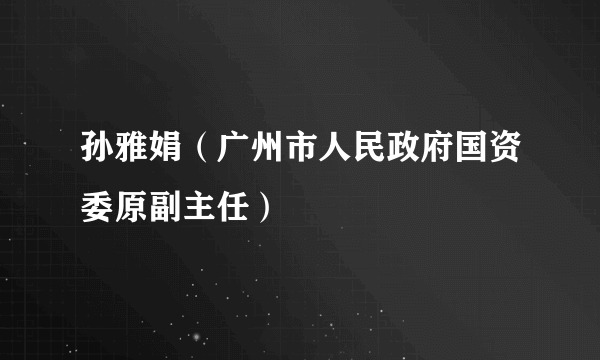 孙雅娟（广州市人民政府国资委原副主任）
