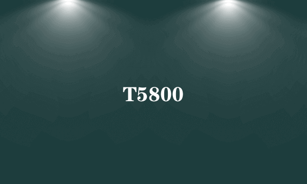 T5800