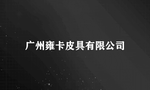 广州雍卡皮具有限公司