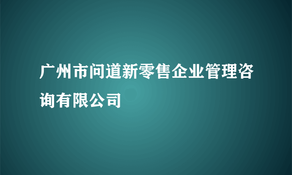 广州市问道新零售企业管理咨询有限公司