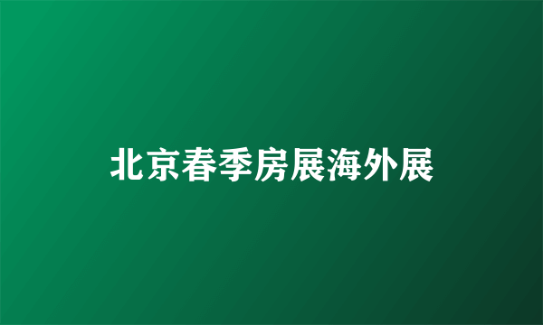 北京春季房展海外展