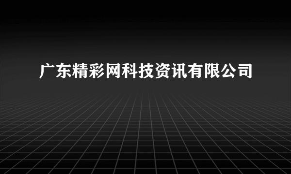 广东精彩网科技资讯有限公司