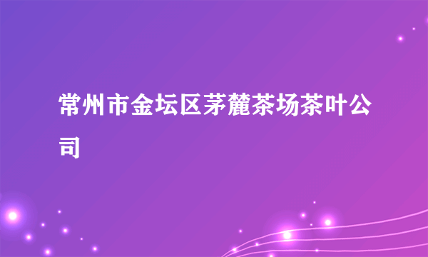 常州市金坛区茅麓茶场茶叶公司