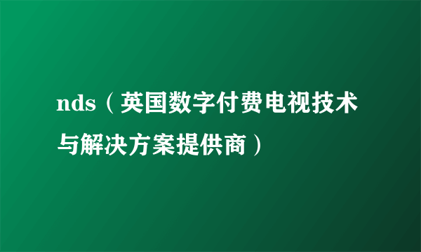 nds（英国数字付费电视技术与解决方案提供商）