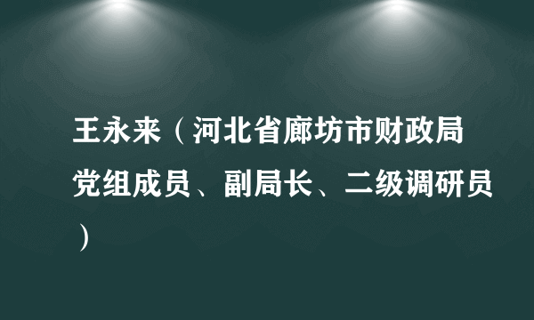 王永来（河北省廊坊市财政局党组成员、副局长、二级调研员）