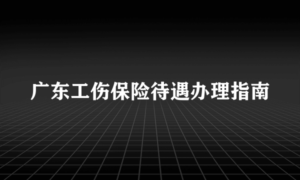 广东工伤保险待遇办理指南