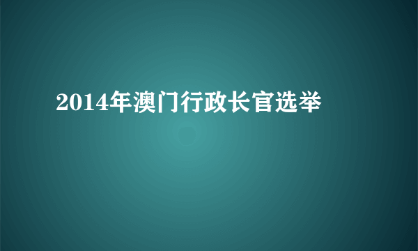 2014年澳门行政长官选举