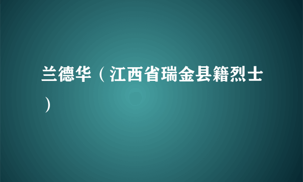 兰德华（江西省瑞金县籍烈士）