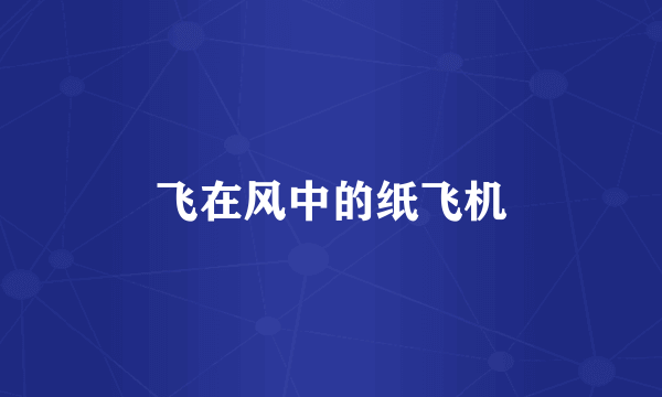 飞在风中的纸飞机