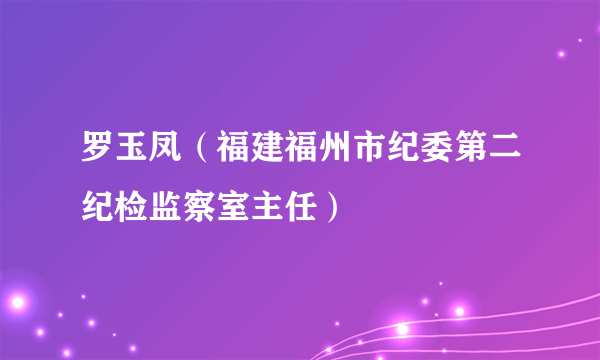 罗玉凤（福建福州市纪委第二纪检监察室主任）