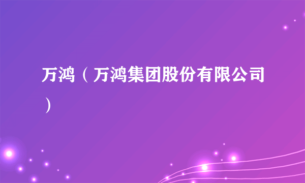 万鸿（万鸿集团股份有限公司）