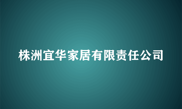 株洲宜华家居有限责任公司