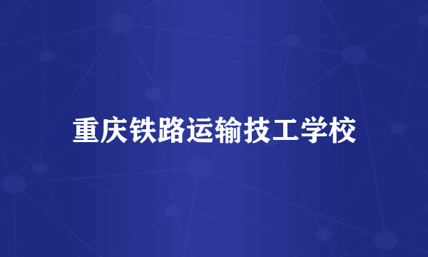 重庆铁路运输技工学校